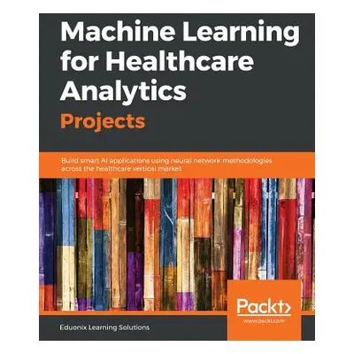 "Machine Learning for Healthcare Analytics Projects" - "" ("Solutions Eduonix Learning")