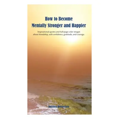 "How to Become Mentally Stronger and Happier: Inspirational quotes and full-page color images ab