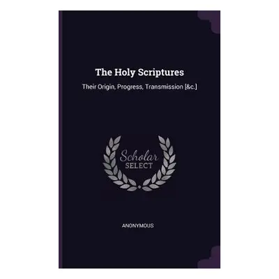 "The Holy Scriptures: Their Origin, Progress, Transmission [&c.]" - "" ("Anonymous")