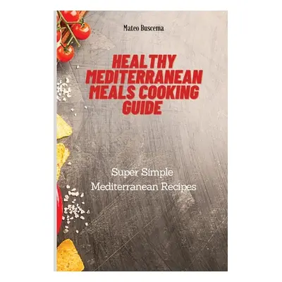 "Healthy Mediterranean Meals Cooking Guide: Super Simple Mediterranean Recipes" - "" ("Buscema M