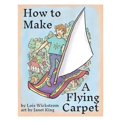 "How to Make a Flying Carpet" - "" ("Wickstrom Lois")