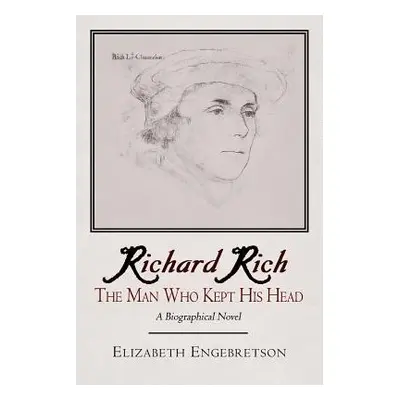 "Richard Rich: The Man Who Kept His Head (a Biographical Novel)" - "" ("Engebretson Elizabeth")