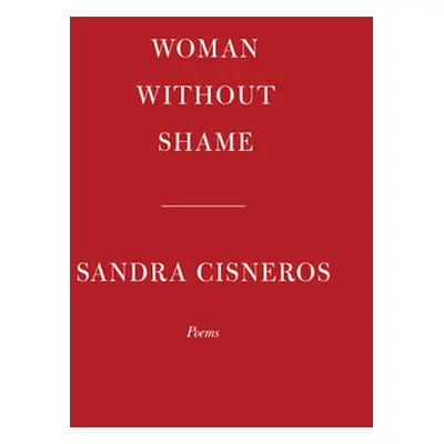 "Woman Without Shame: Poems" - "" ("Cisneros Sandra")