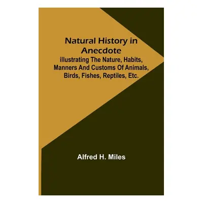 "Natural History in Anecdote; Illustrating the nature, habits, manners and customs of animals, b