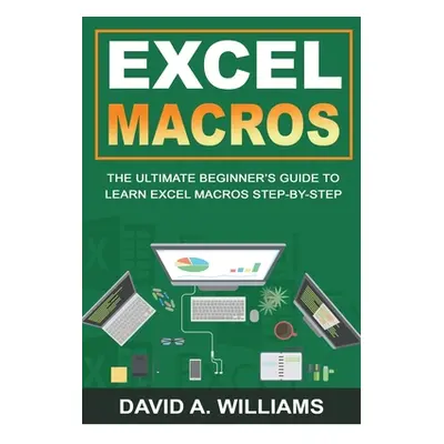 "Excel Macros: The Ultimate Beginner's Guide to Learn Excel Macros Step by Step" - "" ("A. Willi