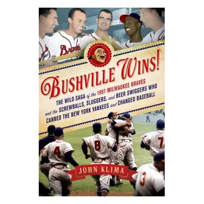 "Bushville Wins!: The Wild Saga of the 1957 Milwaukee Braves and the Screwballs, Sluggers, and B