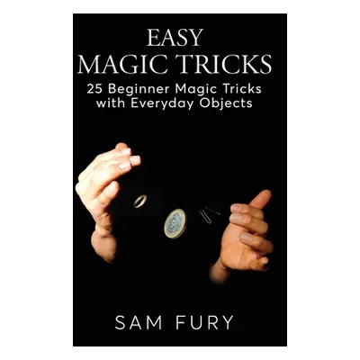 "Easy Magic Tricks: 25 Beginner Magic Tricks with Everyday Objects" - "" ("Fury Sam")