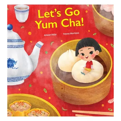 "Let's Go Yum Cha: A Dim Sum Adventure!" - "" ("Felix Alister")