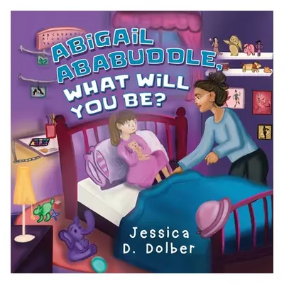 "Abigail Ababuddle, What Will You Be?" - "" ("Dolber Jessica D.")