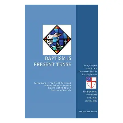 "Baptism Is Present Tense: An Episcopal Guide To A Sacrament That Is Ever Before Us" - "" ("Herz