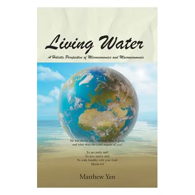 "Living Water: A Holistic Perspective of Microeconomics and Macroeconomics" - "" ("Yen Matthew")