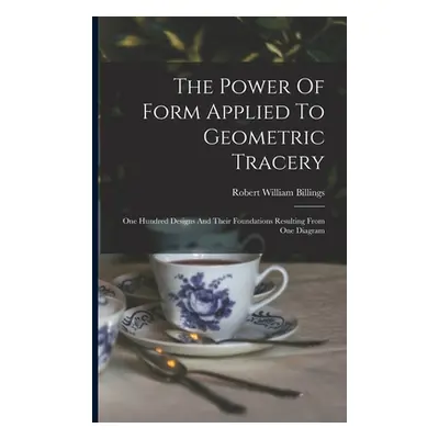 "The Power Of Form Applied To Geometric Tracery: One Hundred Designs And Their Foundations Resul