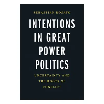 "Intentions in Great Power Politics: Uncertainty and the Roots of Conflict" - "" ("Rosato Sebast