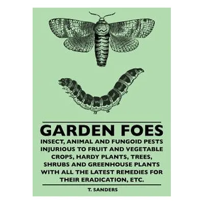 "Garden Foes - Insect, Animal And Fungoid Pests Injurious To Fruit And Vegetable Crops, Hardy Pl