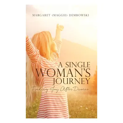 "A Single Woman's Journey: Finding Joy After Divorce" - "" ("Dembowski Margaret (maggie)")