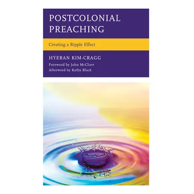 "Postcolonial Preaching: Creating a Ripple Effect" - "" ("Kim-Cragg Hyeran")