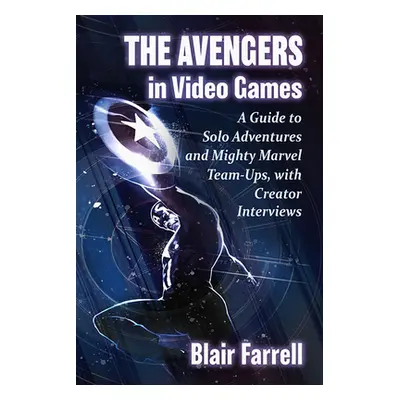 "The Avengers in Video Games: A Guide to Solo Adventures and Mighty Marvel Team-Ups, with Creato