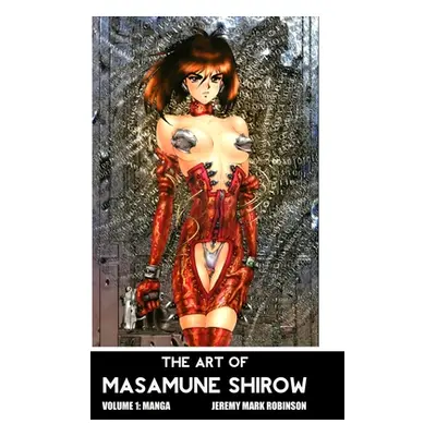 "The Art of Masamune Shirow: Volume 1: Manga" - "" ("Robinson Jeremy Mark")