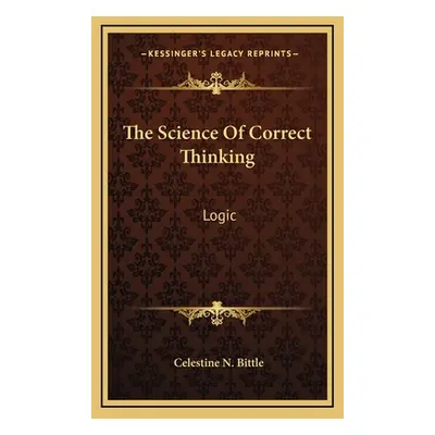 "The Science of Correct Thinking: Logic" - "" ("Bittle Celestine N.")