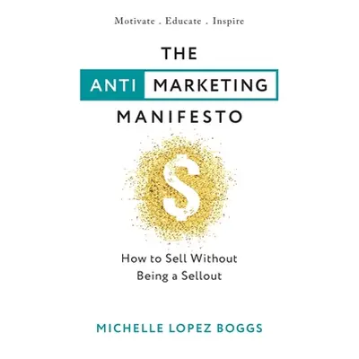 "The Anti-Marketing Manifesto: How to Sell Without Being a Sellout" - "" ("Boggs Michelle Lopez"