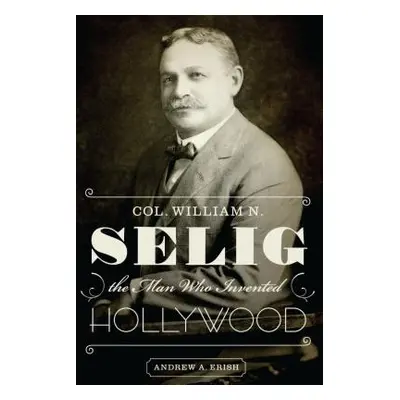 "Col. William N. Selig, the Man Who Invented Hollywood" - "" ("Erish Andrew a.")