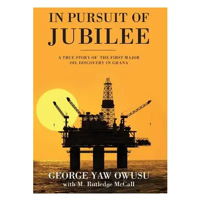 "In Pursuit of Jubilee: A True Story of the First Major Oil Discovery in Ghana" - "" ("Owusu Geo