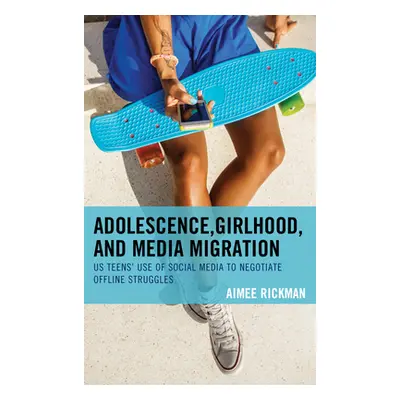 "Adolescence, Girlhood, and Media Migration: US Teens' Use of Social Media to Negotiate Offline 