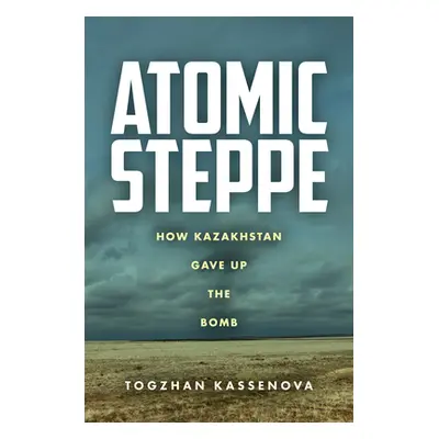 "Atomic Steppe: How Kazakhstan Gave Up the Bomb" - "" ("Kassenova Togzhan")