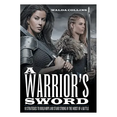 "A Warrior's Sword: 10 Strategies to Build Hope and Stand Strong in the Midst of a Battle" - "" 