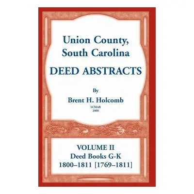 "Union County, South Carolina Deed Abstracts, Volume II: Deed Books G-K (1800-1811 [1769-1811])"