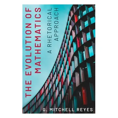 "The Evolution of Mathematics: A Rhetorical Approach" - "" ("Reyes G. Mitchell")