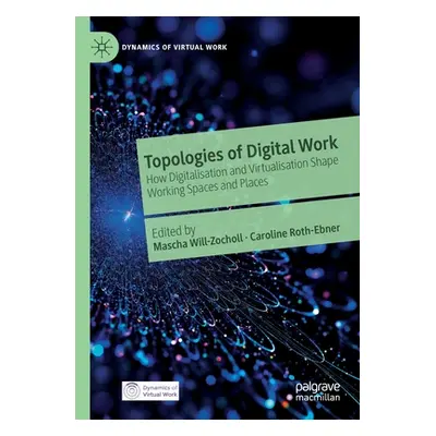 "Topologies of Digital Work: How Digitalisation and Virtualisation Shape Working Spaces and Plac