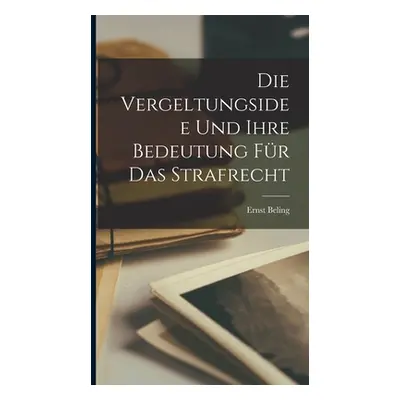 "Die Vergeltungsidee Und Ihre Bedeutung Fr Das Strafrecht" - "" ("Beling Ernst")