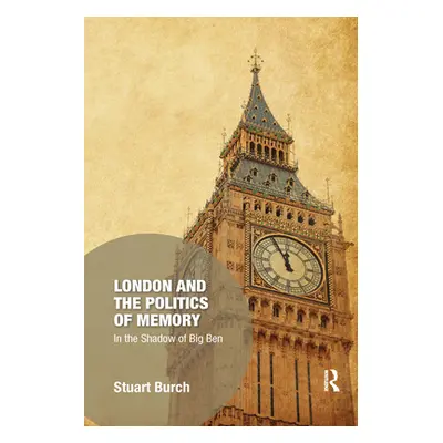 "London and the Politics of Memory: In the Shadow of Big Ben" - "" ("Burch Stuart")