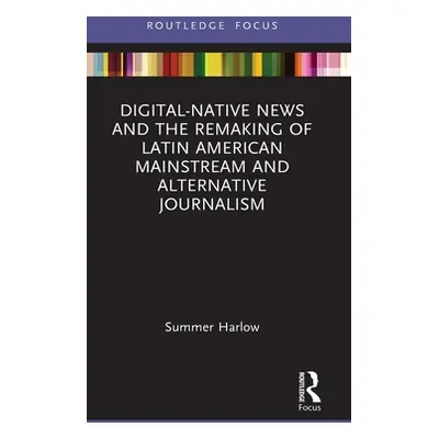 "Digital-Native News and the Remaking of Latin American Mainstream and Alternative Journalism" -