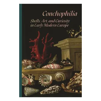 "Conchophilia: Shells, Art, and Curiosity in Early Modern Europe" - "" ("Bass Marisa Anne")