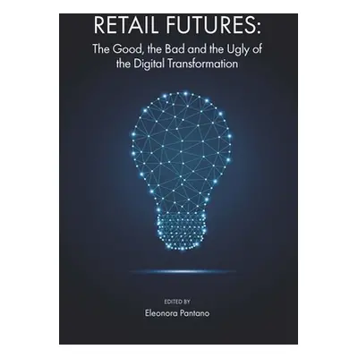 "Retail Futures: The Good, the Bad and the Ugly of the Digital Transformation" - "" ("Pantano El