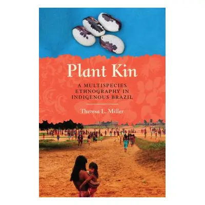 "Plant Kin: A Multispecies Ethnography in Indigenous Brazil" - "" ("Miller Theresa L.")