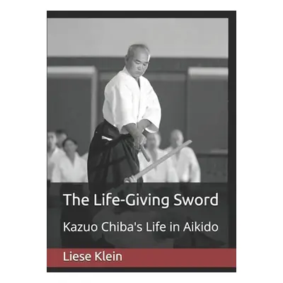 "The Life-Giving Sword: Kazuo Chiba's Life in Aikido" - "" ("Klein Liese")