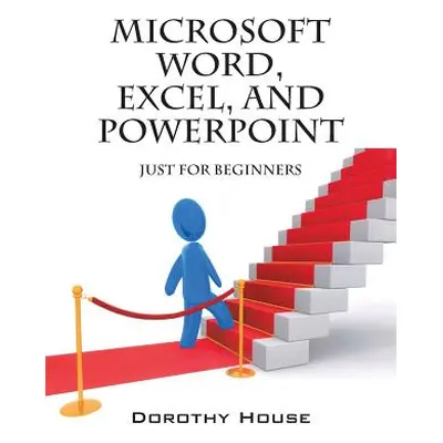 "Microsoft Word, Excel, and PowerPoint: Just for Beginners" - "" ("House Dorothy")