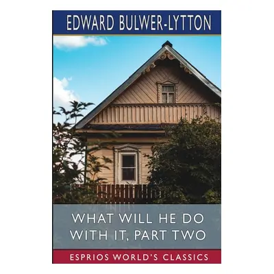 "What Will He Do with it, Part Two (Esprios Classics)" - "" ("Lytton Edward Bulwer Lytton")