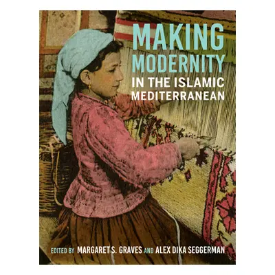 "Making Modernity in the Islamic Mediterranean" - "" ("Graves Margaret S.")