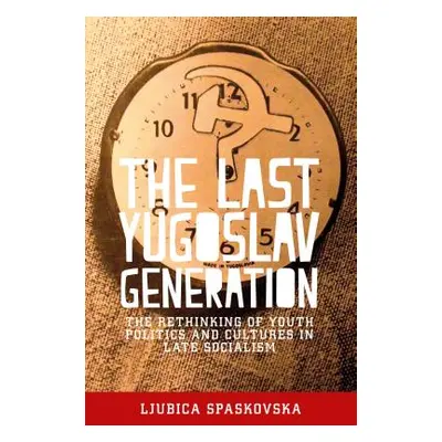 "The last Yugoslav generation: The rethinking of youth politics and cultures in late socialism" 