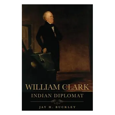 "William Clark: Indian Diplomat" - "" ("Buckley Jay H.")