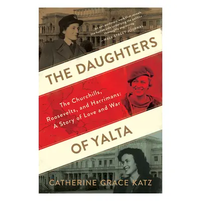 "The Daughters of Yalta: The Churchills, Roosevelts, and Harrimans: A Story of Love and War" - "