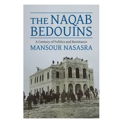 "The Naqab Bedouins: A Century of Politics and Resistance" - "" ("Nasasra Mansour (BGU)")