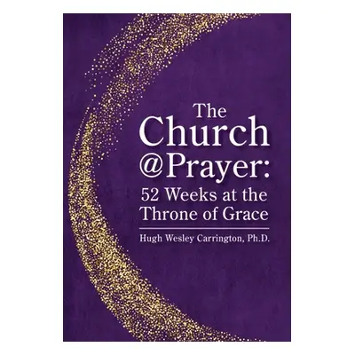 "The Church@Prayer: 52 Weeks at the Throne of Grace" - "" ("Carrington Hugh Wesley")