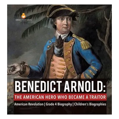 "Benedict Arnold: The American Hero Who Became a Traitor American Revolution Grade 4 Biography C