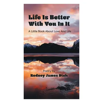 "Life Is Better With You In It: A Little Book About Love And Life" - "" ("Dick Rodney James")