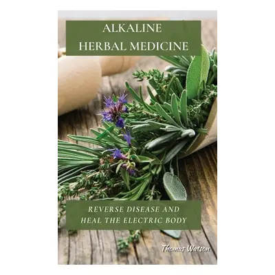 "Alkaline Herbal Medicine: Reverse Disease and Heal the Electric Body" - "" ("Watson Thomas")